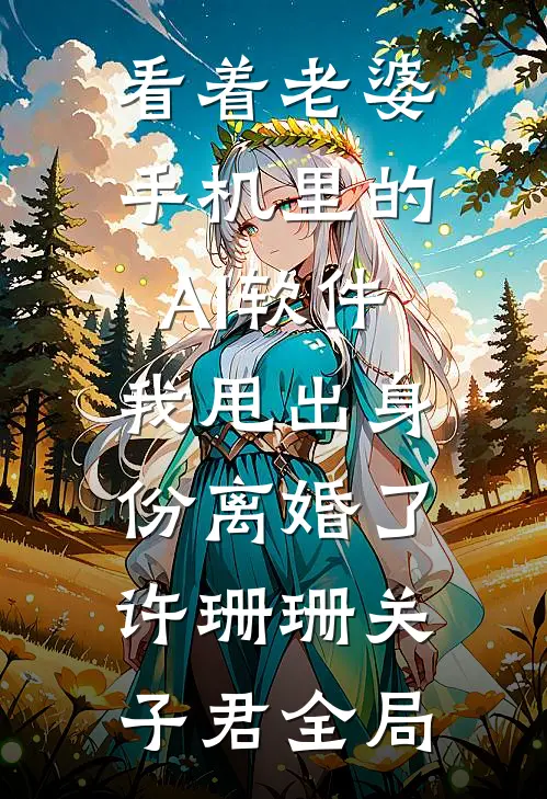 看着老婆手机里的AI软件，我甩出身份离婚了许珊珊关子君全局