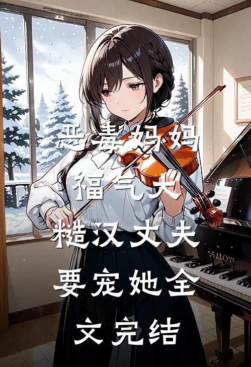 恶毒妈妈福气大，糙汉丈夫要宠她全文完结