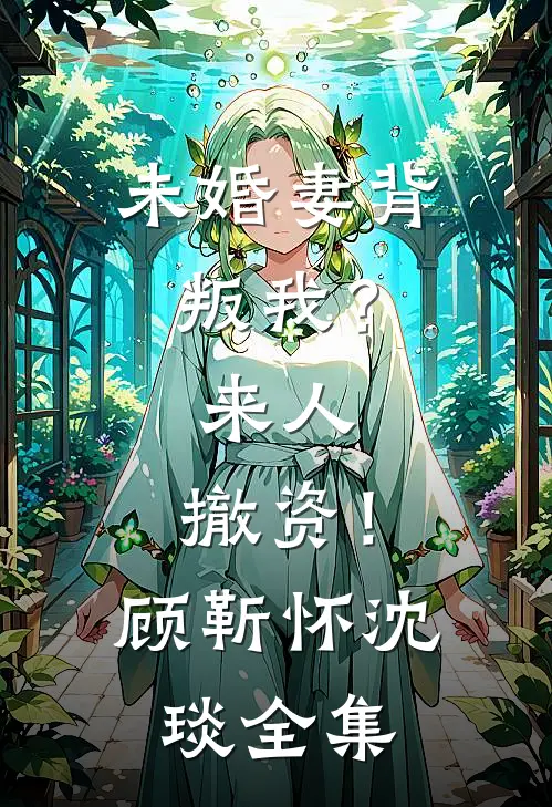 未婚妻背叛我？来人，撤资！顾靳怀沈琰 全集
