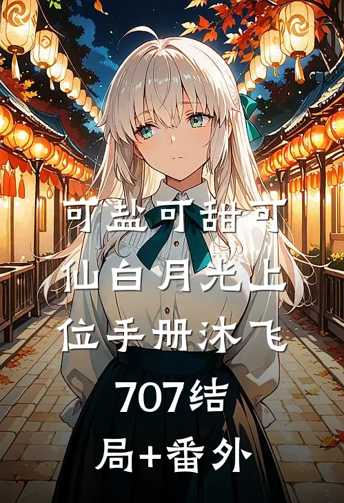 可盐可甜可仙白月光上位手册沐飞707结局+番外