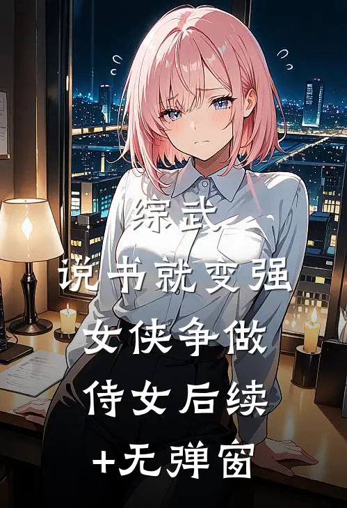 综武：说书就变强，女侠争做侍女后续+无弹窗