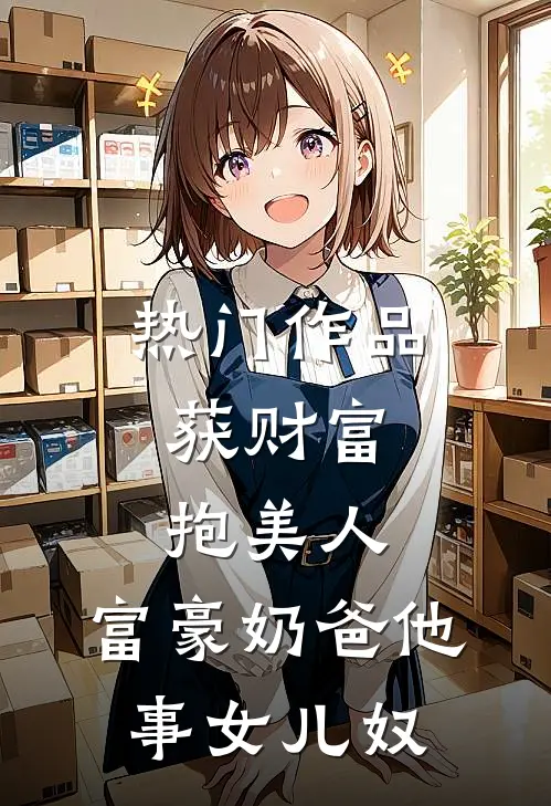 热门作品获财富，抱美人，富豪奶爸他事女儿奴