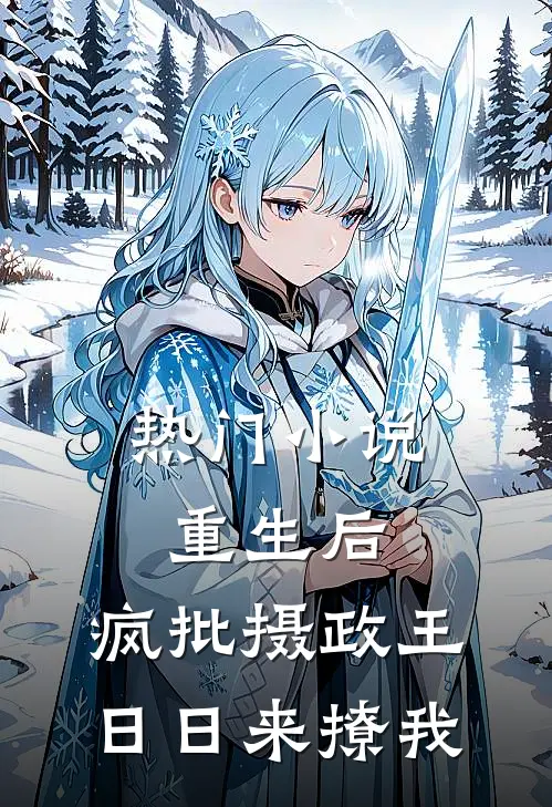 热门小说重生后，疯批摄政王日日来撩我
