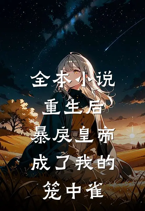 全本小说重生后，暴戾皇帝成了我的笼中雀