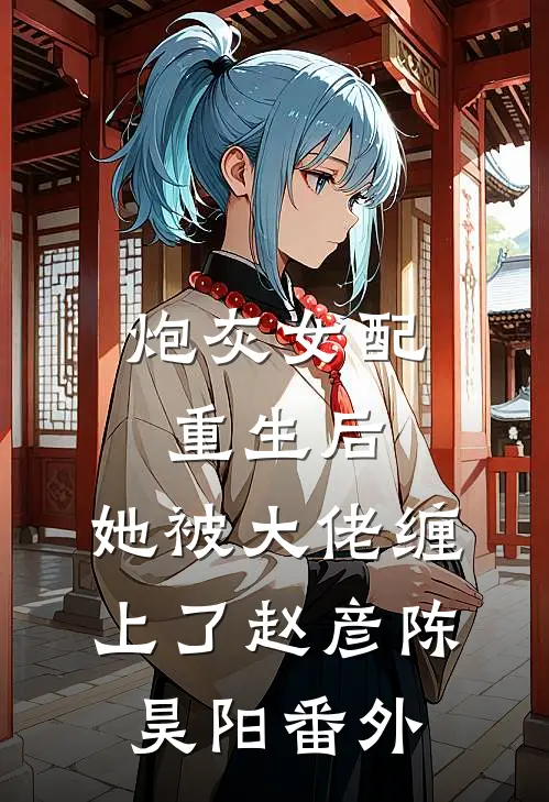 炮灰女配重生后，她被大佬缠上了赵彦陈昊阳番外