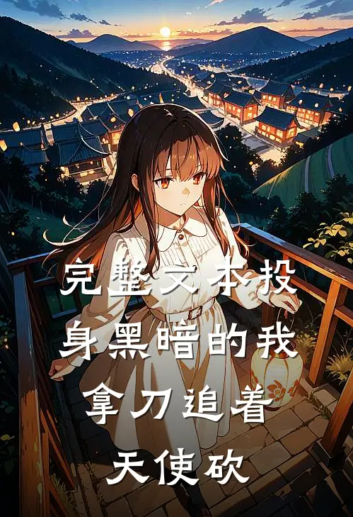 完整文本投身黑暗的我，拿刀追着天使砍