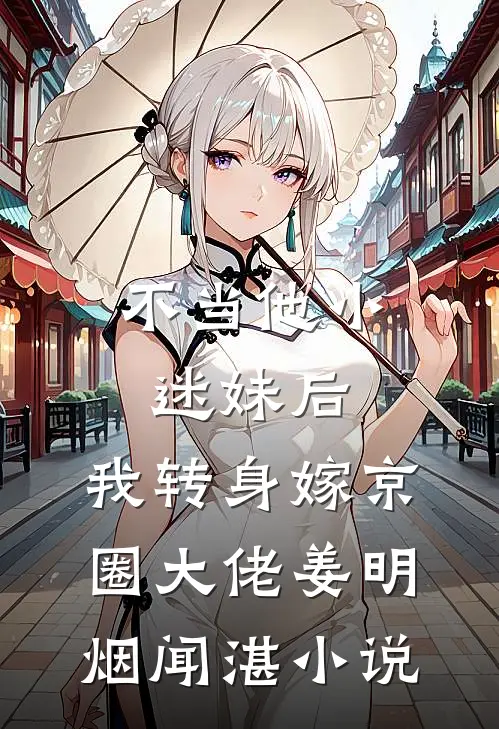 不当他小迷妹后，我转身嫁京圈大佬姜明烟闻湛小说