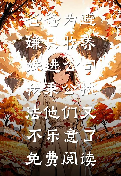 爸爸为避嫌只收养妹进公司，我秉公执法他们又不乐意了免费阅读