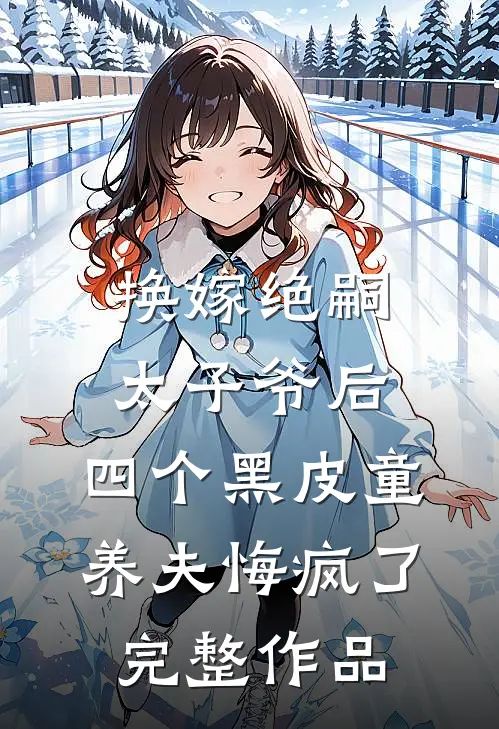 换嫁绝嗣太子爷后，四个黑皮童养夫悔疯了完整作品