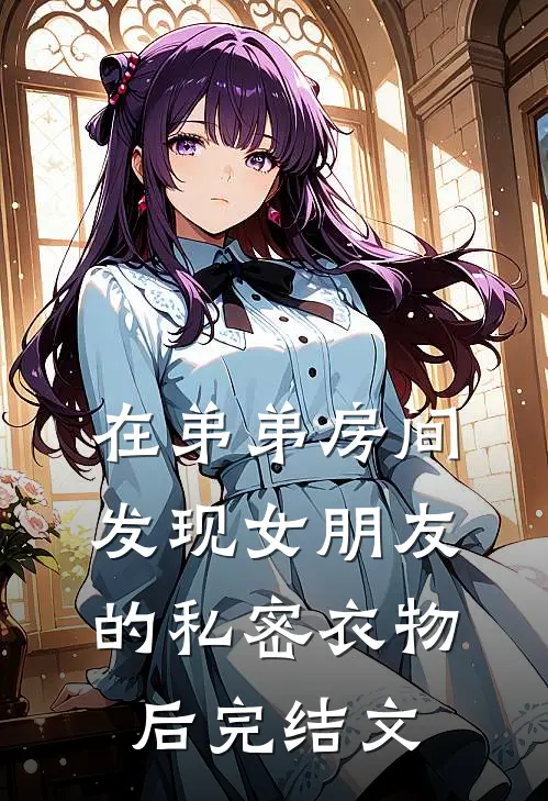 在弟弟房间发现女朋友的私密衣物后完结文