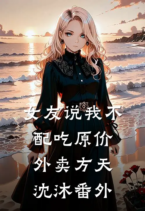 女友说我不配吃原价外卖方天沈沐番外