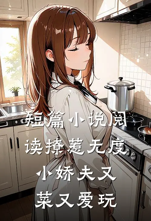 短篇小说阅读撩惹无度：小娇夫又菜又爱玩