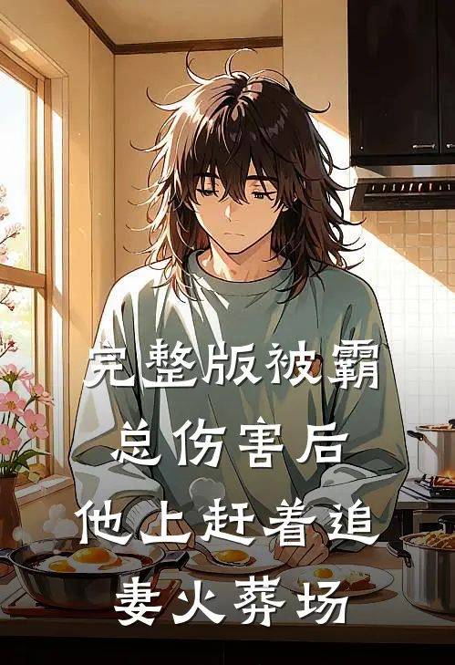 完整版被霸总伤害后，他上赶着追妻火葬场