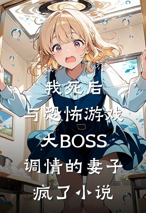 我死后，与恐怖游戏大BOSS调情的妻子疯了小说