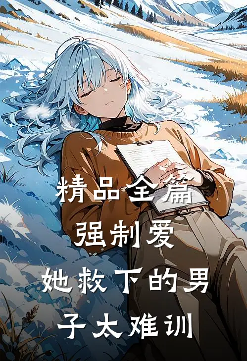 精品全篇强制爱：她救下的男子太难训