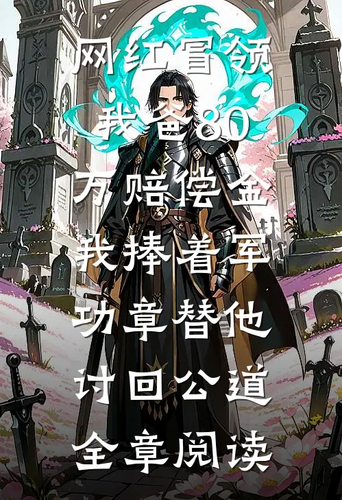 网红冒领我爸80万赔偿金，我捧着军功章替他讨回公道全章阅读
