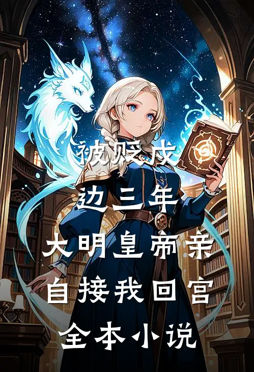 被贬戍边三年，大明皇帝亲自接我回宫全本小说