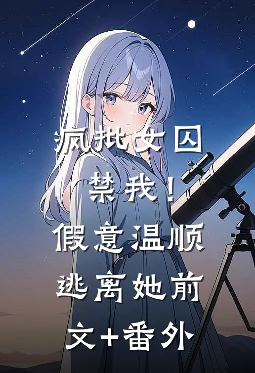 疯批女囚禁我！假意温顺逃离她前文+番外