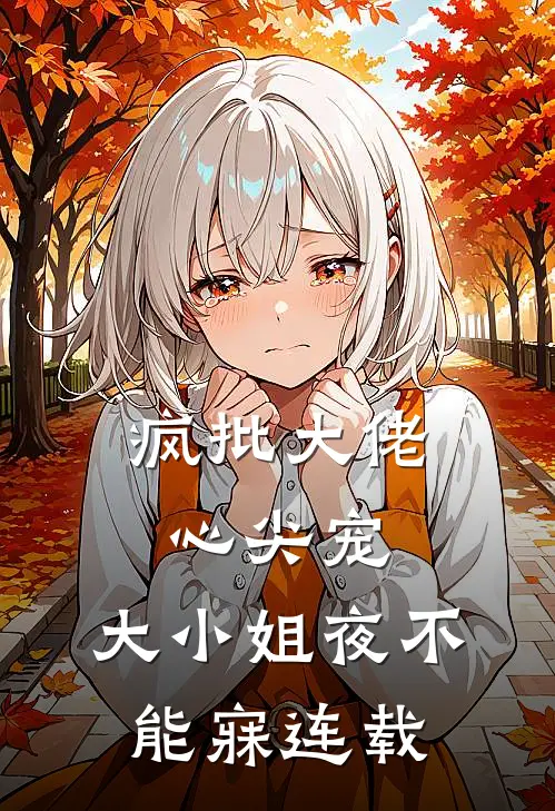 疯批大佬心尖宠，大小姐夜不能寐连载