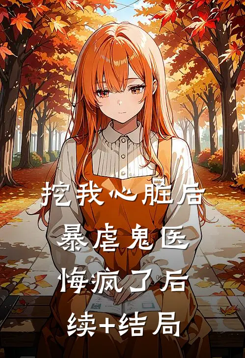 挖我心脏后，暴虐鬼医悔疯了后续+结局