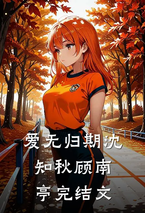 爱无归期沈知秋顾南亭完结文
