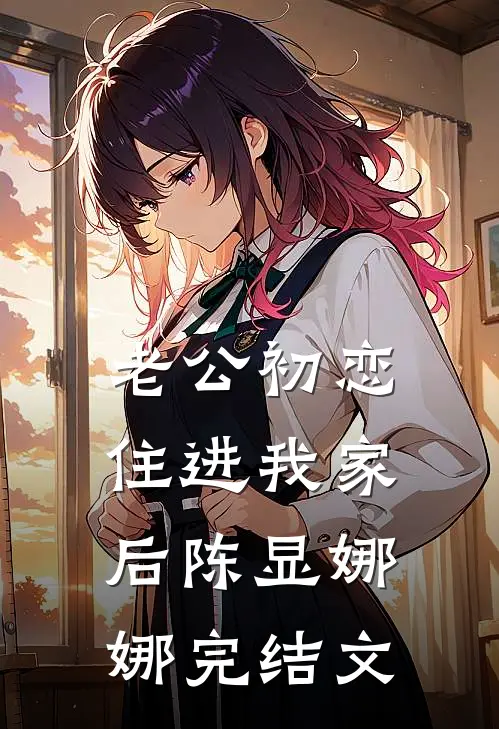 老公初恋住进我家后陈显娜娜完结文