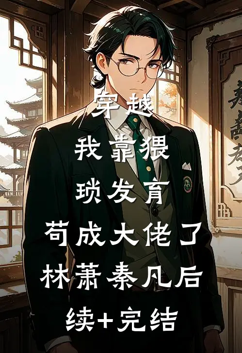 穿越：我靠猥琐发育，苟成大佬了林萧秦凡后续+完结