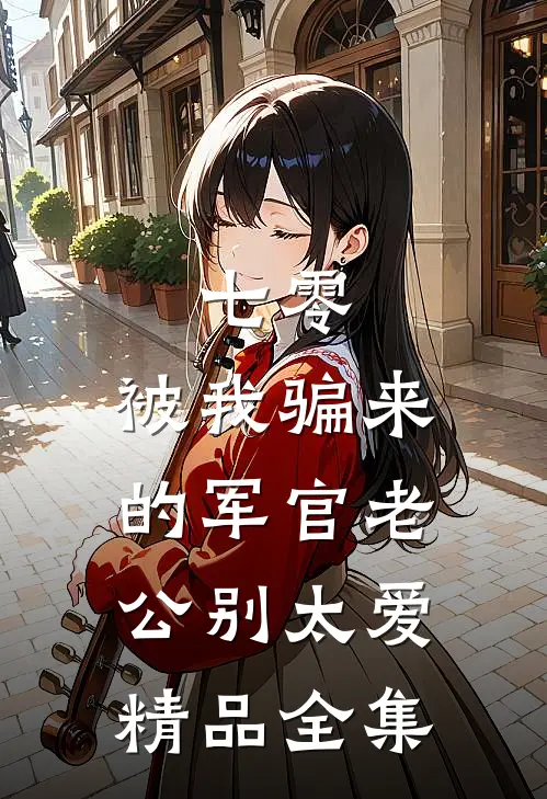 七零：被我骗来的军官老公别太爱精品全集