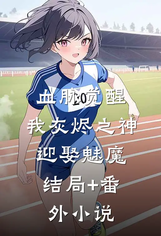 血脉觉醒：我灰烬之神，迎娶魅魔结局+番外小说