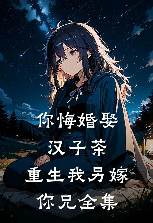 你悔婚娶汉子茶，重生我另嫁你兄全集