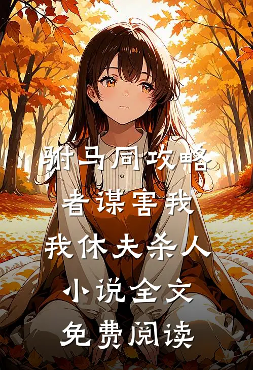 驸马同攻略者谋害我，我休夫杀人小说全文免费阅读