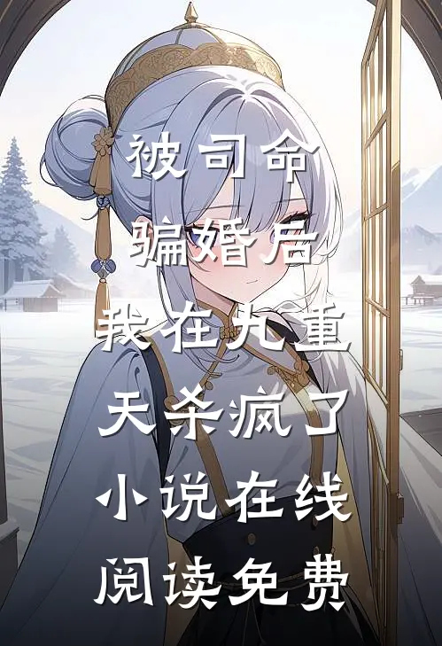 被司命骗婚后，我在九重天杀疯了小说在线阅读免费