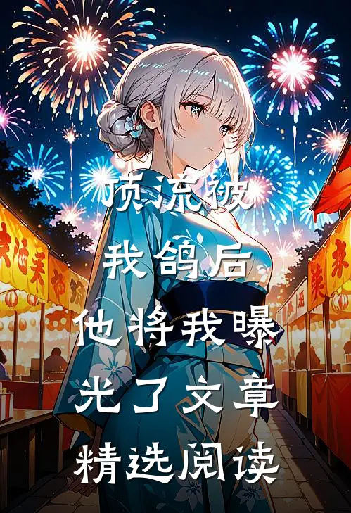顶流被我鸽后，他将我曝光了文章精选阅读