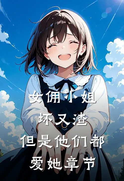 女佣小姐坏又渣，但是他们都爱她章节