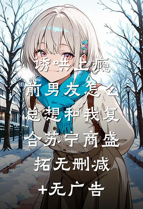 诱哄上瘾，前男友怎么总想和我复合苏宁商盛拓无删减+无广告