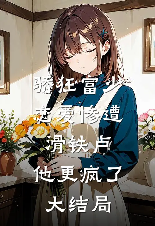骄狂富少恋爱惨遭滑铁卢，他更疯了大结局