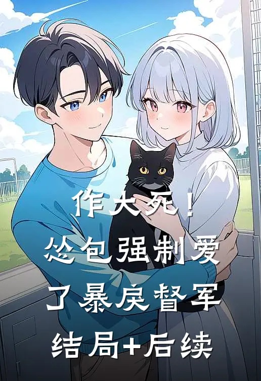 作大死！怂包强制爱了暴戾督军结局+后续