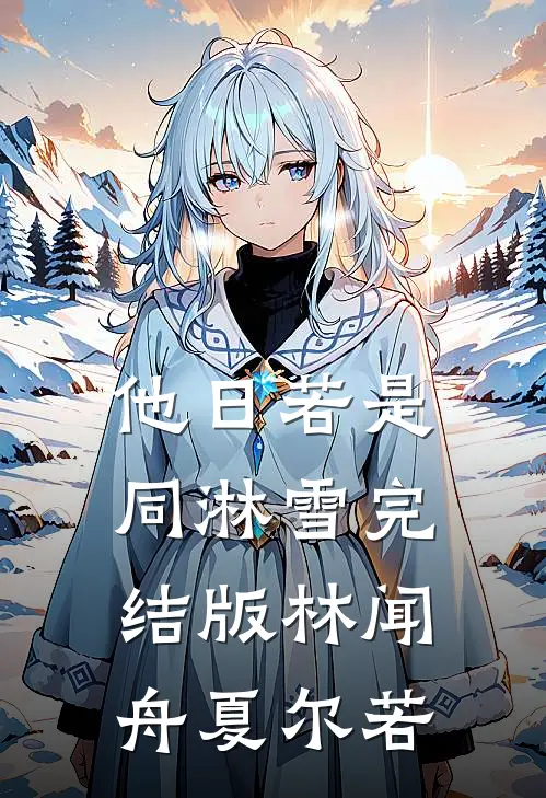 他日若是同淋雪完结版林闻舟夏尔若