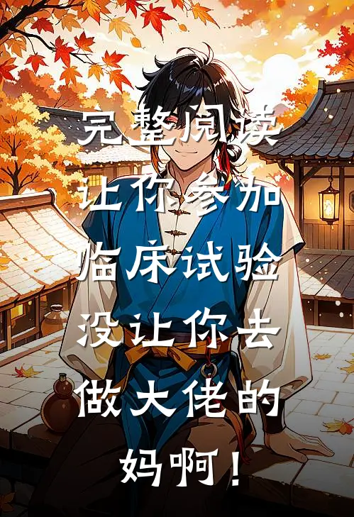 完整阅读让你参加临床试验，没让你去做大佬的妈啊！
