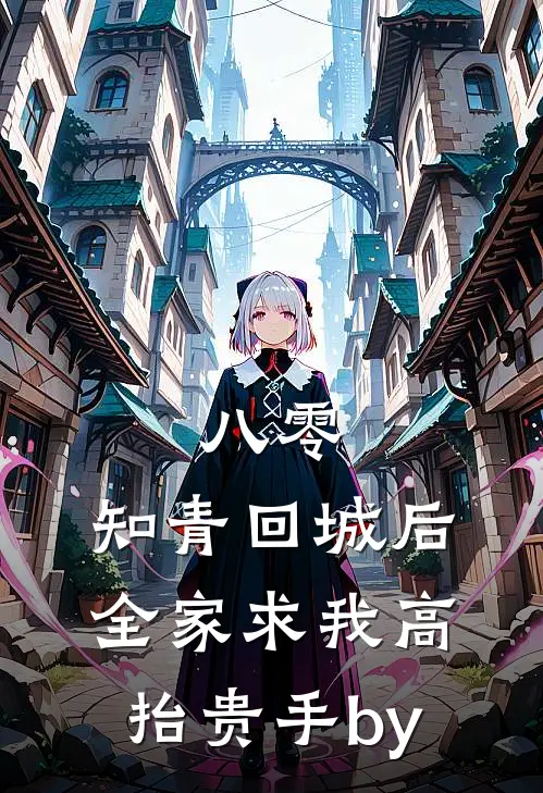 八零：知青回城后全家求我高抬贵手by