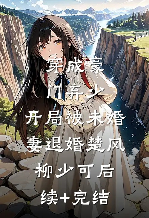穿成豪门弃少，开局被未婚妻退婚楚风柳少可后续+完结