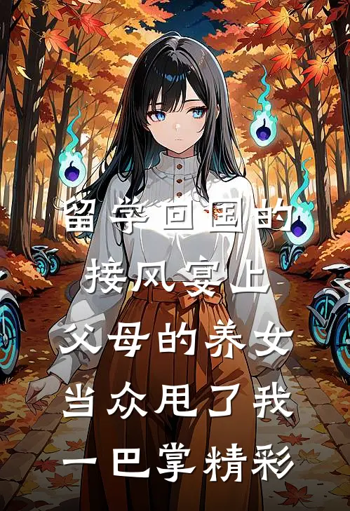 留学回国的接风宴上，父母的养女当众甩了我一巴掌精彩