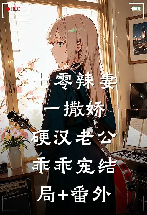 七零辣妻一撒娇，硬汉老公乖乖宠结局+番外