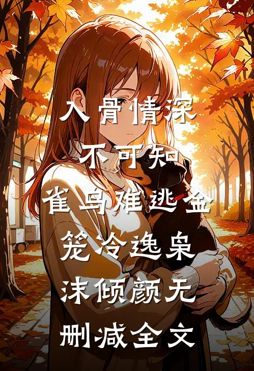 入骨情深不可知，雀鸟难逃金笼冷逸枭沫倾颜无删减全文