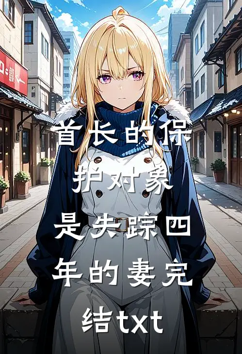 首长的保护对象，是失踪四年的妻完结txt