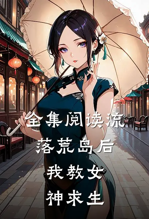 全集阅读流落荒岛后，我教女神求生
