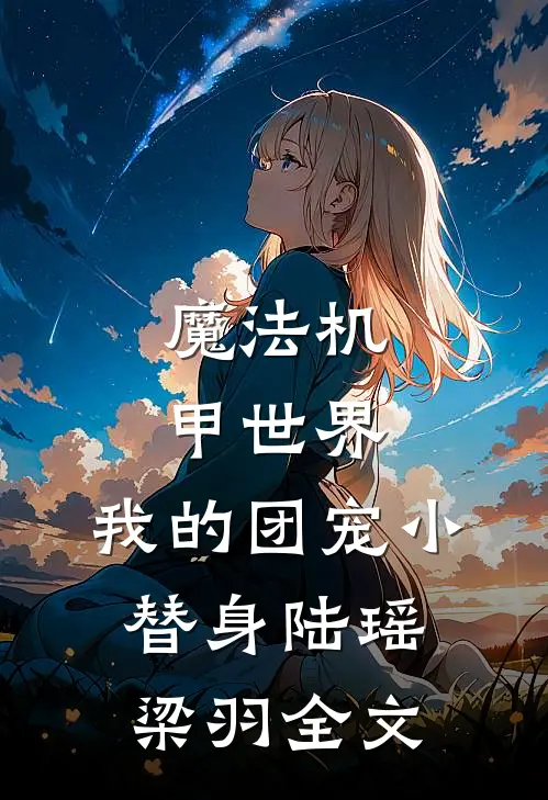 魔法机甲世界：我的团宠小替身陆瑶梁羽全文