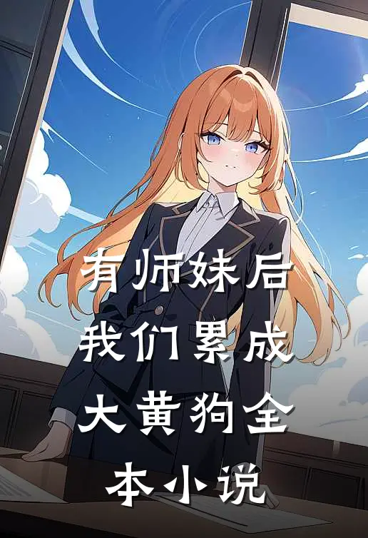 有师妹后，我们累成大黄狗全本小说