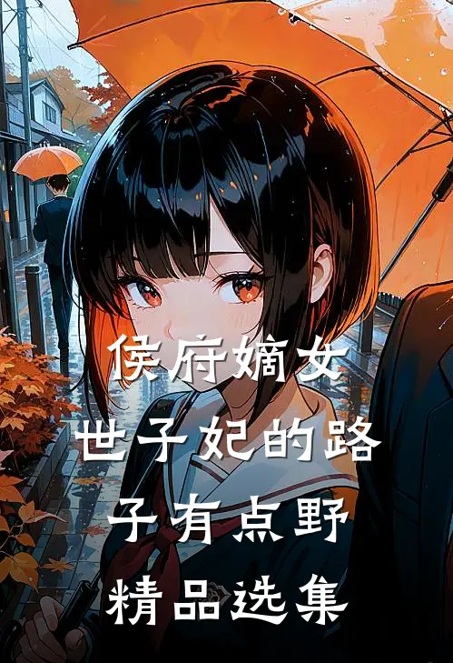 侯府嫡女：世子妃的路子有点野精品选集