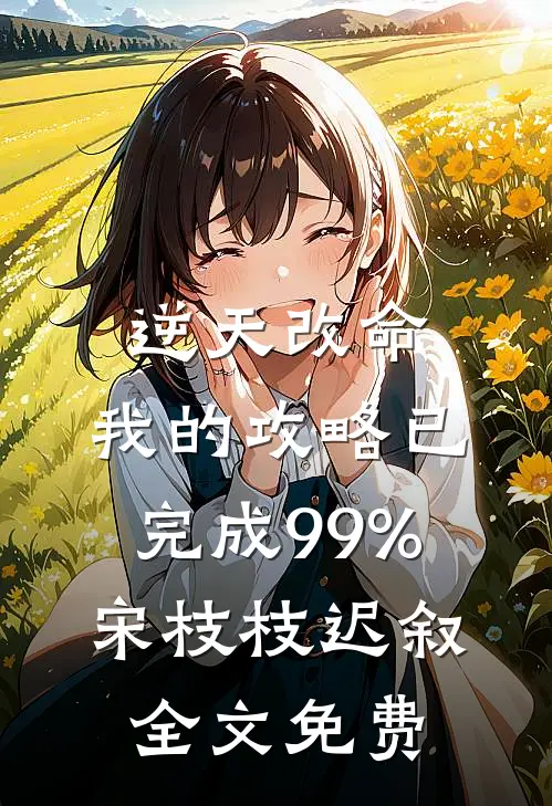 逆天改命：我的攻略已完成99%宋枝枝迟叙全文免费